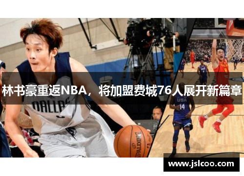 林书豪重返NBA，将加盟费城76人展开新篇章